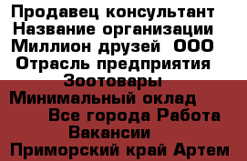 Продавец-консультант › Название организации ­ Миллион друзей, ООО › Отрасль предприятия ­ Зоотовары › Минимальный оклад ­ 35 000 - Все города Работа » Вакансии   . Приморский край,Артем г.